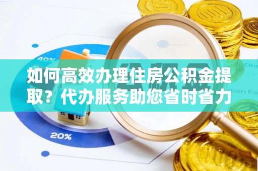 西藏如何高效办理住房公积金提取？代办服务助您省时省力