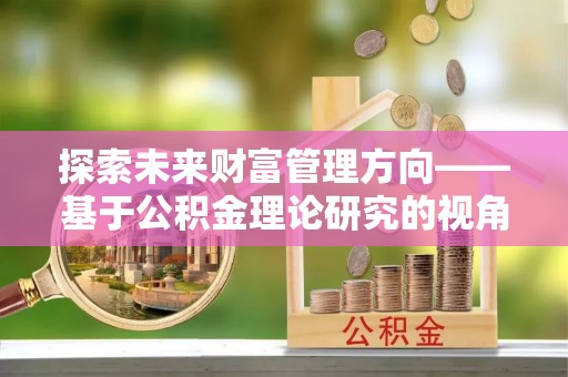 西藏探索未来财富管理方向——基于公积金理论研究的视角