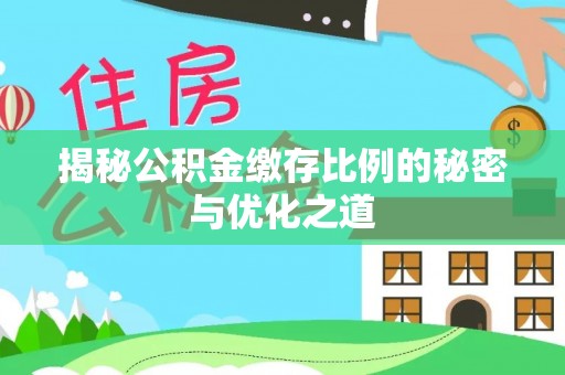 西藏揭秘公积金缴存比例的秘密与优化之道