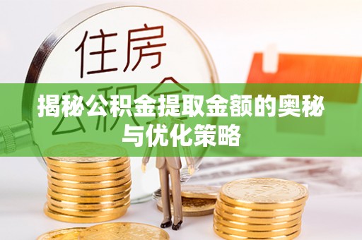 西藏揭秘公积金提取金额的奥秘与优化策略