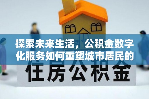 西藏探索未来生活，公积金数字化服务如何重塑城市居民的便利体验