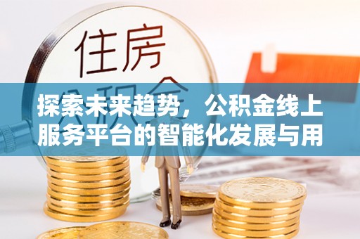西藏探索未来趋势，公积金线上服务平台的智能化发展与用户便利性提升