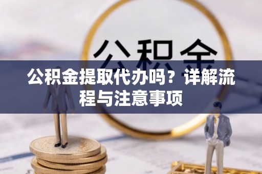 西藏公积金提取代办吗？详解流程与注意事项