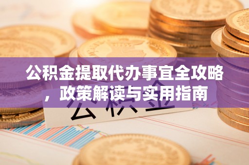 西藏公积金提取代办事宜全攻略，政策解读与实用指南