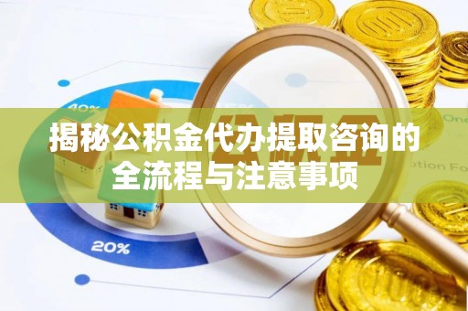 西藏揭秘公积金代办提取咨询的全流程与注意事项