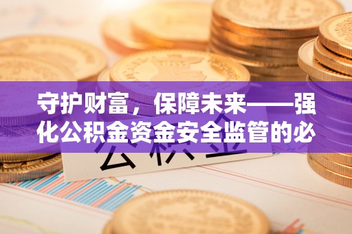西藏守护财富，保障未来——强化公积金资金安全监管的必要性