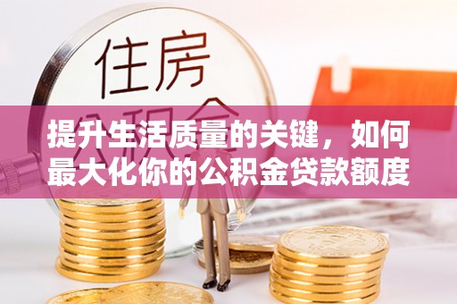 西藏提升生活质量的关键，如何最大化你的公积金贷款额度