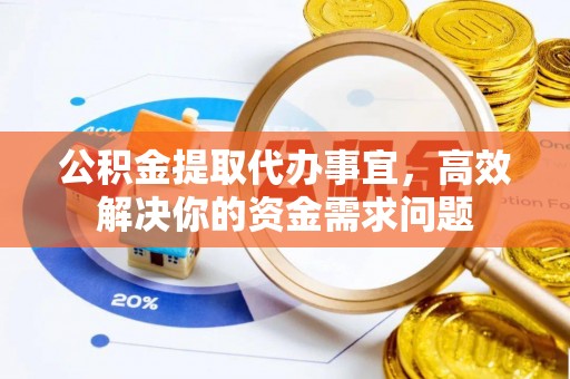 西藏公积金提取代办事宜，高效解决你的资金需求问题