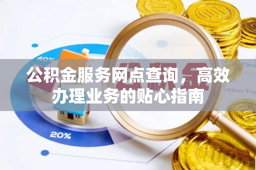 西藏公积金服务网点查询，高效办理业务的贴心指南