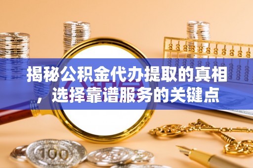 西藏揭秘公积金代办提取的真相，选择靠谱服务的关键点