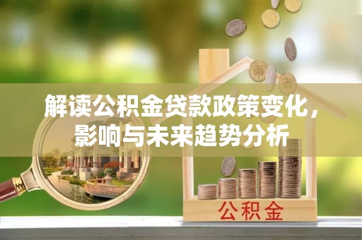 西藏解读公积金贷款政策变化，影响与未来趋势分析