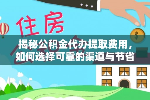 西藏揭秘公积金代办提取费用，如何选择可靠的渠道与节省成本