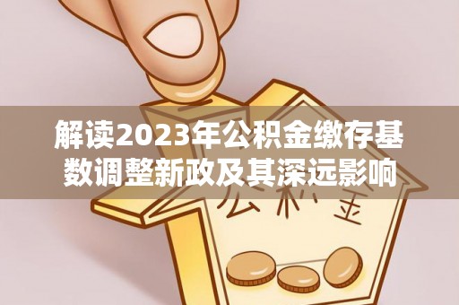 西藏解读2023年公积金缴存基数调整新政及其深远影响