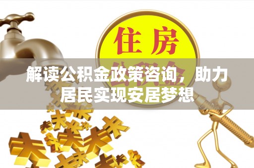 西藏解读公积金政策咨询，助力居民实现安居梦想