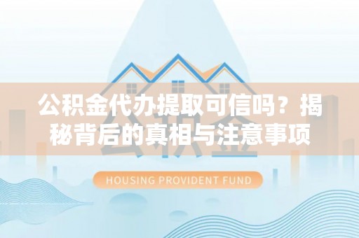 西藏公积金代办提取可信吗？揭秘背后的真相与注意事项