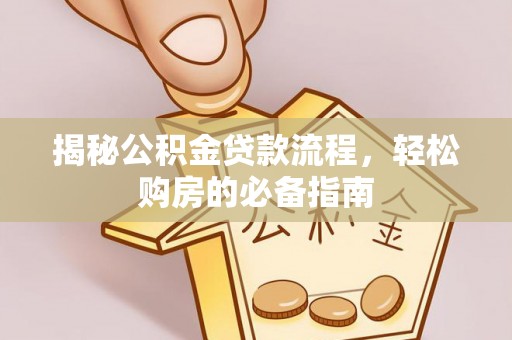 西藏揭秘公积金贷款流程，轻松购房的必备指南