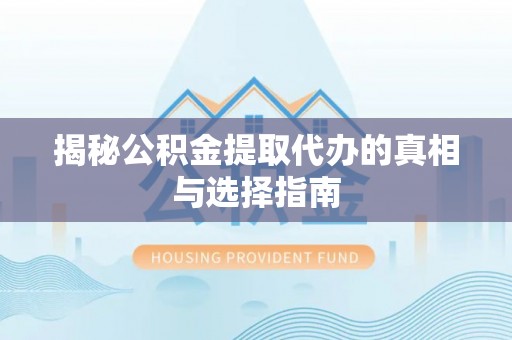 西藏揭秘公积金提取代办的真相与选择指南