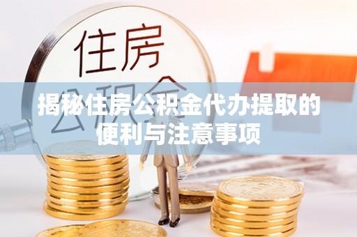 西藏揭秘住房公积金代办提取的便利与注意事项