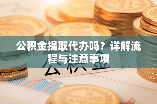 西藏公积金提取代办吗？详解流程与注意事项