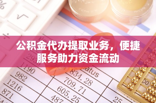 西藏公积金代办提取业务，便捷服务助力资金流动