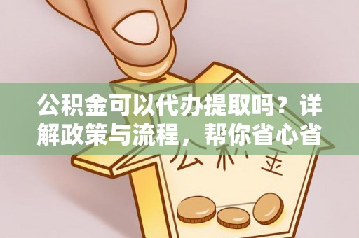 西藏公积金可以代办提取吗？详解政策与流程，帮你省心省力
