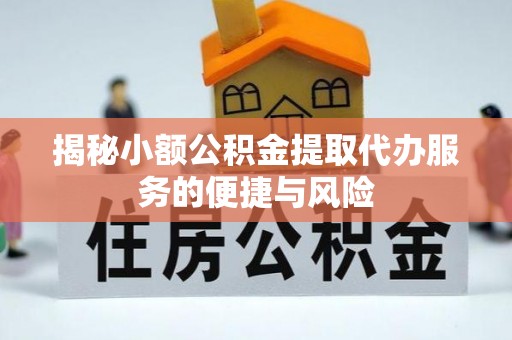 西藏揭秘小额公积金提取代办服务的便捷与风险