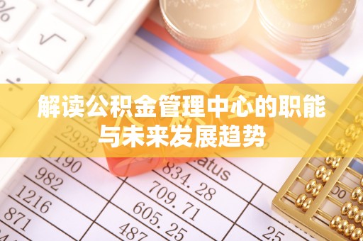 西藏解读公积金管理中心的职能与未来发展趋势