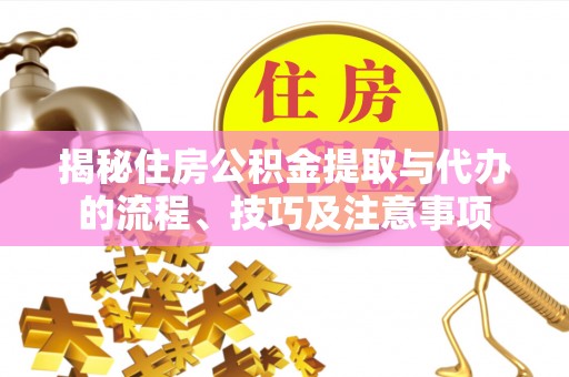 西藏揭秘住房公积金提取与代办的流程、技巧及注意事项