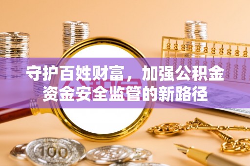 西藏守护百姓财富，加强公积金资金安全监管的新路径