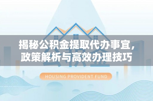 西藏揭秘公积金提取代办事宜，政策解析与高效办理技巧