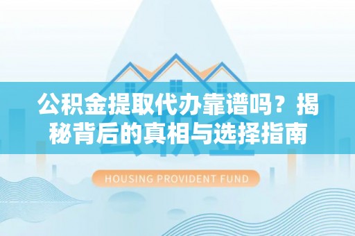 西藏公积金提取代办靠谱吗？揭秘背后的真相与选择指南