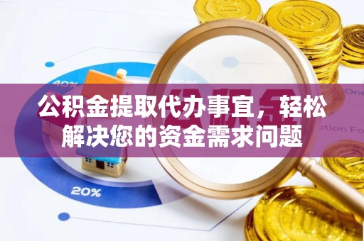 西藏公积金提取代办事宜，轻松解决您的资金需求问题