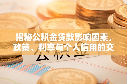 西藏揭秘公积金贷款影响因素，政策、利率与个人信用的交织作用