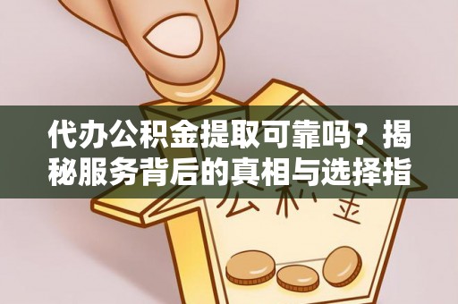 西藏代办公积金提取可靠吗？揭秘服务背后的真相与选择指南