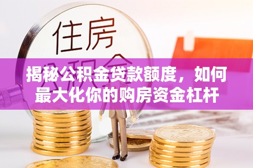 西藏揭秘公积金贷款额度，如何最大化你的购房资金杠杆