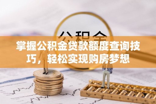 西藏掌握公积金贷款额度查询技巧，轻松实现购房梦想