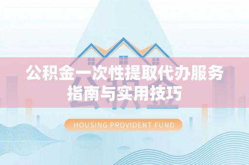 西藏公积金一次性提取代办服务指南与实用技巧
