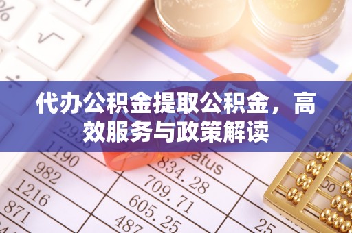西藏代办公积金提取公积金，高效服务与政策解读