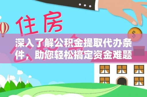 西藏深入了解公积金提取代办条件，助您轻松搞定资金难题