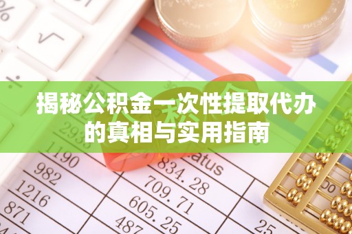 西藏揭秘公积金一次性提取代办的真相与实用指南