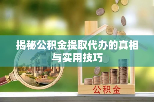 西藏揭秘公积金提取代办的真相与实用技巧