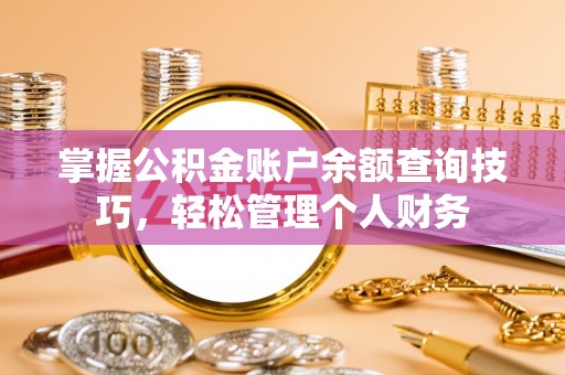 西藏掌握公积金账户余额查询技巧，轻松管理个人财务