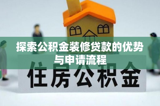 西藏探索公积金装修贷款的优势与申请流程