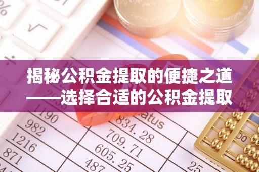 西藏揭秘公积金提取的便捷之道——选择合适的公积金提取代办单位