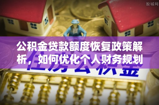 西藏公积金贷款额度恢复政策解析，如何优化个人财务规划
