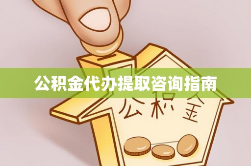 西藏公积金代办提取咨询指南