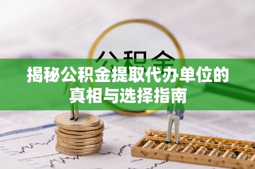 西藏揭秘公积金提取代办单位的真相与选择指南