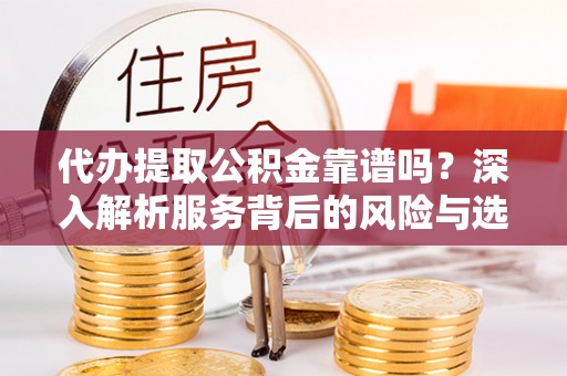 西藏代办提取公积金靠谱吗？深入解析服务背后的风险与选择