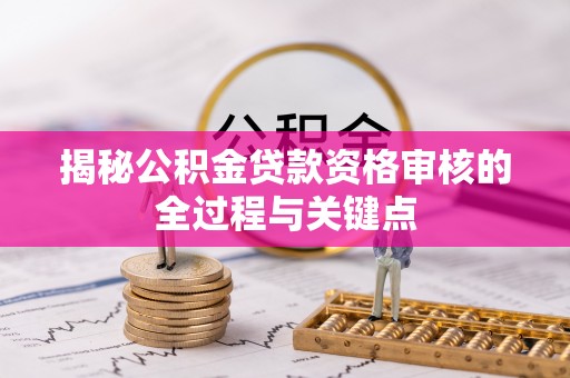 西藏揭秘公积金贷款资格审核的全过程与关键点