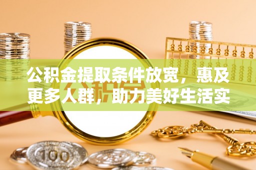 西藏公积金提取条件放宽，惠及更多人群，助力美好生活实现